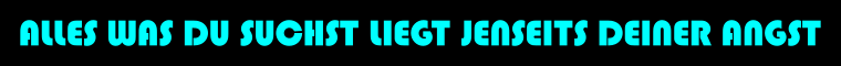 Alt: Alles was Du suchst liegt jenseits Deiner Angst